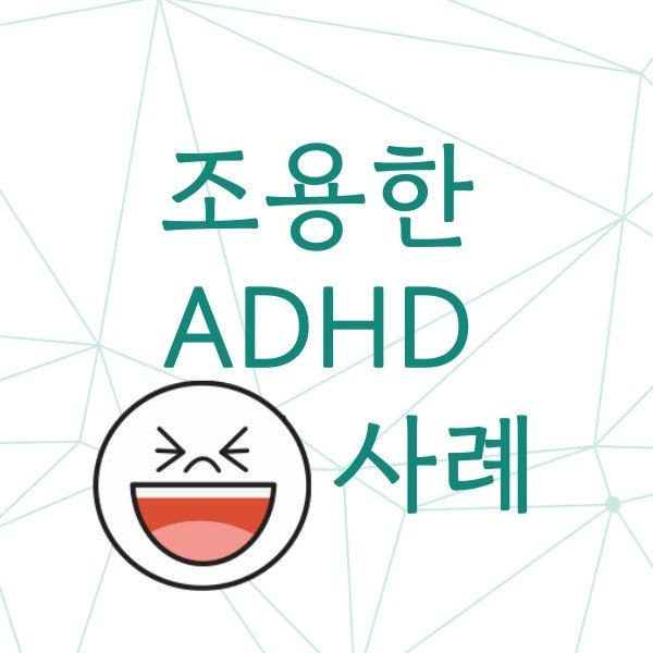 조용한 ADHD 사례 feat. 좋은나무 두뇌과학 심리연구소 조용한 ADHD 사례 feat. 좋은나무 두뇌과학 심리연구소