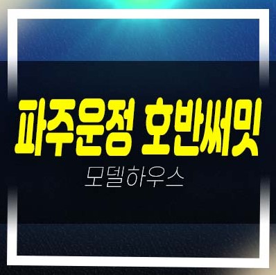  파주운정 호반써밋 이스트파크 미분양아파트 줍줍 분양가 잔여세대 샘플하우스 A2블록,A39블록 홈페이지 상담예약