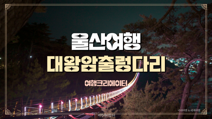  울산 중구 야경이 아름다운 곳 대왕암 출렁다리, 대왕암, 주말 당일치기 데이트 코스, 부산 근교 드라이브 관광지 추천