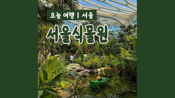 서울 가볼만한곳 서울식물원 실내데이트 가족나들이