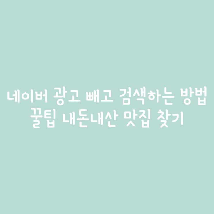  네이버 광고 빼고 검색하는 방법 꿀팁 내돈내산 맛집 찾기