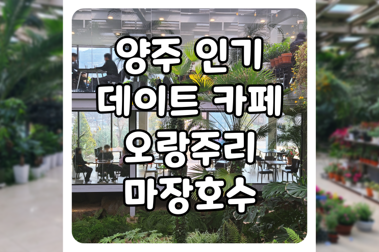  [경기/양주] 유명한 데이트 코스, 양주 오랑주리 카페에 다녀왔습니다 (feat. 마장호수)