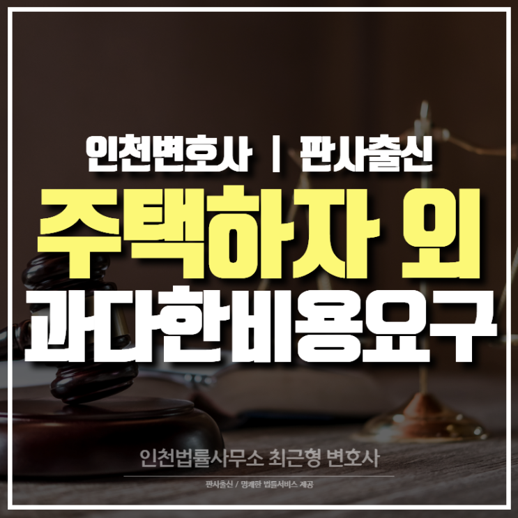  인천변호사 주택 시공 하자 외 보수에 대한 과다한 비용 요구할 수 있나 (손해배상)