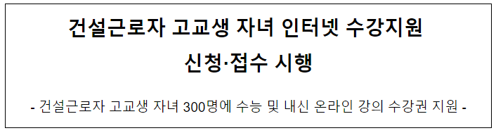 건설근로자 고교생 자녀 인터넷 수강지원 신청·접수 시행 건설근로자 고교생 자녀 인터넷 수강지원 신청·접수 시행