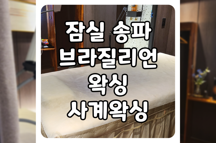  [서울/송파] 송파왁싱, 사계왁싱에서 남자 잠실 브라질리언 왁싱 후기
