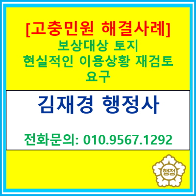  [고충민원 해결 사례] 보상 대상 토지 현실적인 이용상황 재검토 요구(경기 수원 용인 화성 오산 평택 안성 안산 의왕 행정사)