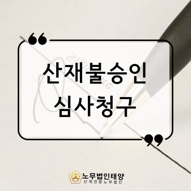  산재불승인 받았다면 심사청구 재심사청구 신청하세요 파주/고양노무사
