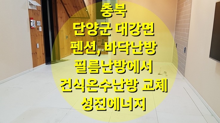 펜션 바닥 리모델링 필름 난방에서 건식 온수난방으로 바닥교체/성진 에너지 펜션 바닥 리모델링 필름 난방에서 건식 온수난방으로 바닥교체/성진 에너지