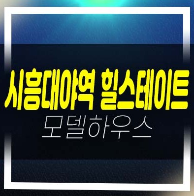  시흥대야역 힐스테이트 투룸,쓰리룸 오피스텔 분양가격 유니트 현장 홈페이지 및 견본주택 위치 안내