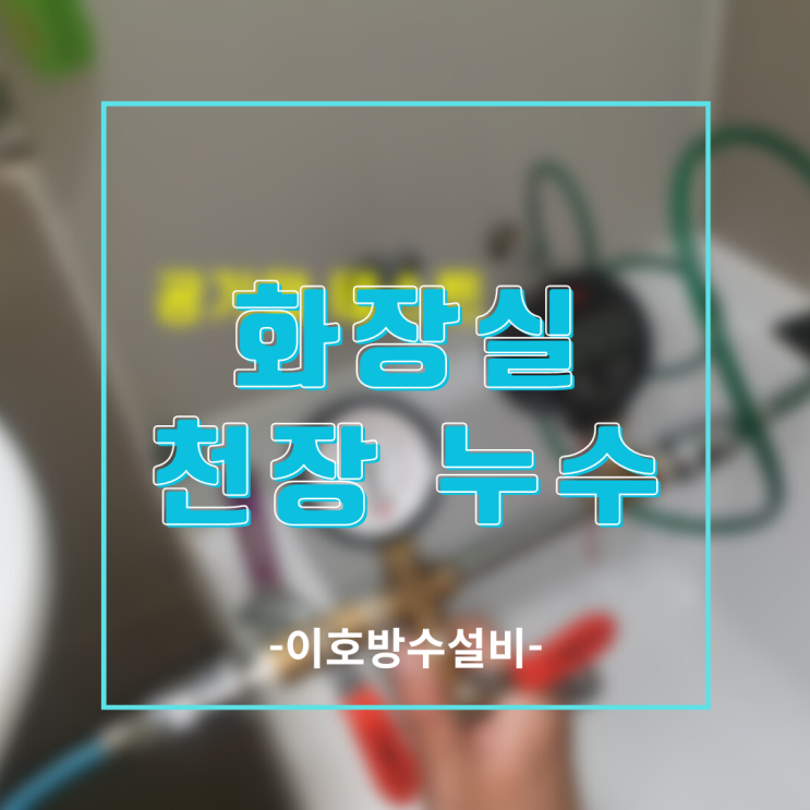  용인누수탐지 아파트 화장실 천장 누수-윗집 책임인가요?