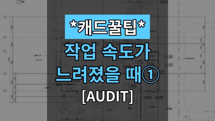  [대체캐드1위 ZWCAD 꿀팁] 속도가 느려질때 빠르게 하는 방법① 도면 검사 기능(AUDIT)