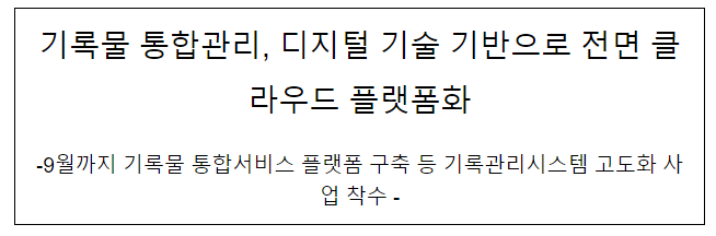 기록물 통합관리, 디지털 기술 기반으로 전면 클라우드 플랫폼화 기록물 통합관리, 디지털 기술 기반으로 전면 클라우드 플랫폼화