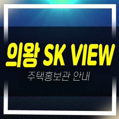  의왕 skview(에스케이뷰) 내손동 미분양아파트 분양가 평형대 유니트 견본주택 홈페이지 방문예약!