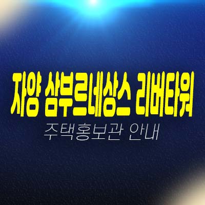 자양 삼부르네상스 리버타워 자양동 민간임대아파트 견본주택 홍보관 방문 현장안내!