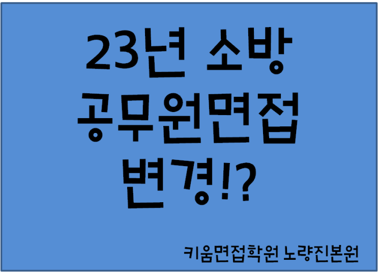  23년 소방공무원면접 달라졌다?!(집단X,사조서특강)