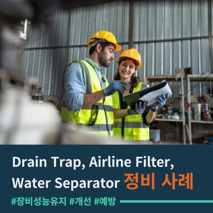  Drain Trap,Filter,Water Separator 정비 사례 - 장비 성능 유지 및 개선