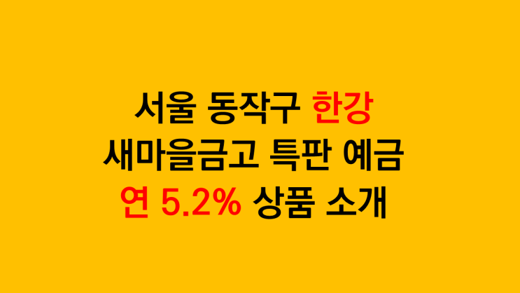  새마을금고 정기예금 금리 5.2% - 서울 동작구 한강새마을금고 1년 특판예금 소개