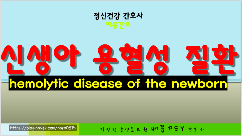 아동간호학_신생아의 용혈성 질환 hemolytic disease of the newborn, 태아적아구증 증상, 치료 및 간....