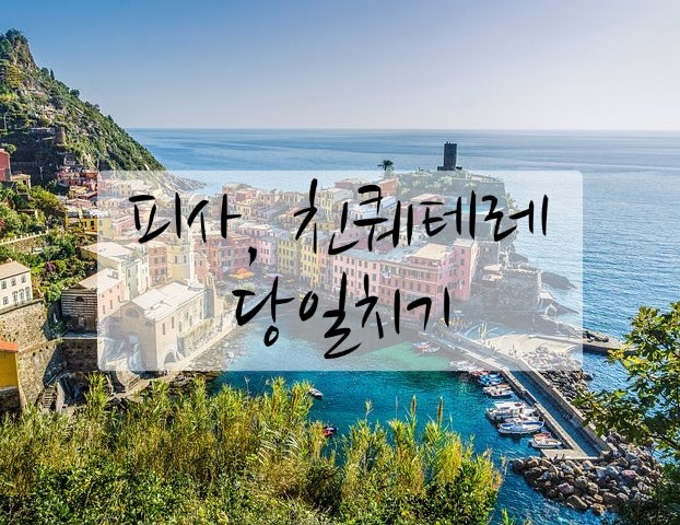  이탈리아여행 4. 피렌체근교 피사, 친퀘테레 당일치기(투어x)