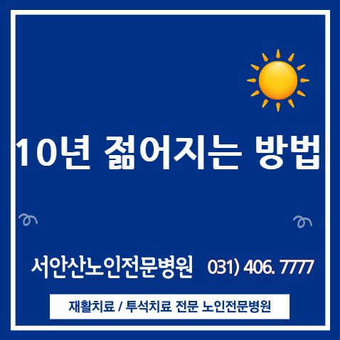  안산요양병원 10년 젊어지는 방법
