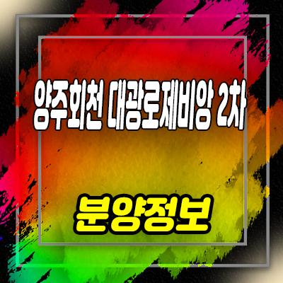  양주 회천 덕계역 대광로제비앙 2차 회천지구 줍줍 잔여세대 분양가 선착순 동호지정 안내