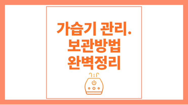  가습기 관리방법, 보관방법까지 완벽정리