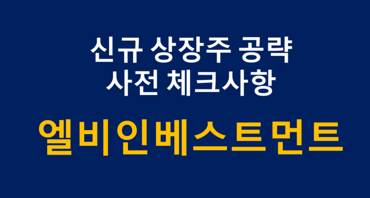신규 상장주 공략 사전 체크사항 (ft. 엘비인베스트먼트) 신규 상장주 공략 사전 체크사항 (ft. 엘비인베스트먼트)