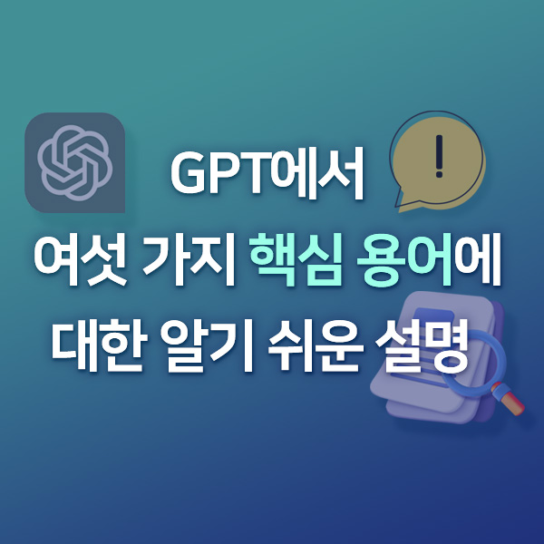  [기술동향] GPT에서 여섯 가지 핵심 용어에 대한 알기 쉬운 설명