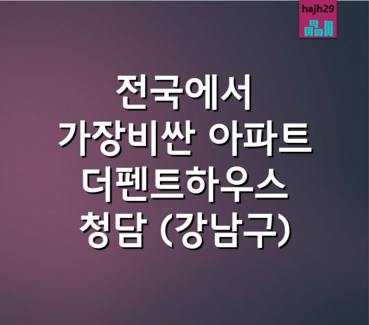  서울 강남구 [더펜트하우스 청담] 전국에서 공시가격 가장 비싼 아파트, 가장 싼 아파트