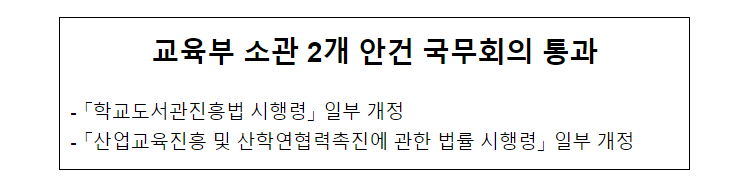 교육부 소관 2개(학교도서관진흥법 시행령, 산업교육진흥 및 산학연협력촉진에 관한 법률 시행령) 안건 국무회의 통과 교육부 소관 2개(학교도서관진흥법 시행령, 산업교육진흥 및 산학연협력촉진에 관한 법률 시행령) 안건 국무회의 통과