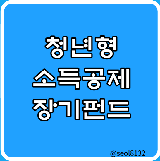  청년형 소득공제 장기펀드 가입 A to Z  (Ft. 소득·나이·조건)