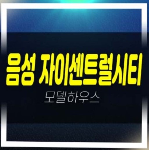  음성자이센트럴시티 무극리 미분양아파트 줍줍 신규 분양가 주변현황시세 평형타입 분양홍보관 홈페이지 유니트 관람예약
