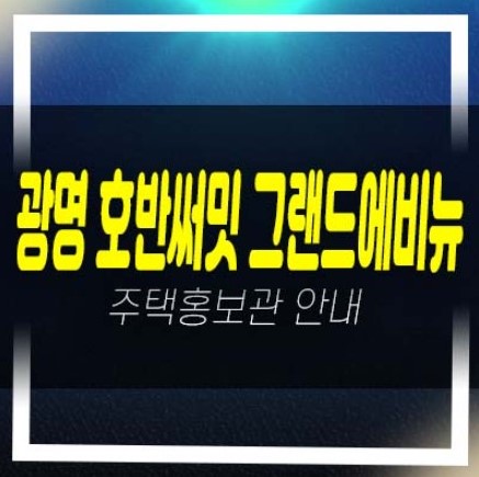  광명 10구역 호반써밋 그랜드 에비뉴1단지,2단지 소형,중소형 평형대 분양사무실 분양가 잔여세대 개발호재 수혜지 현장!