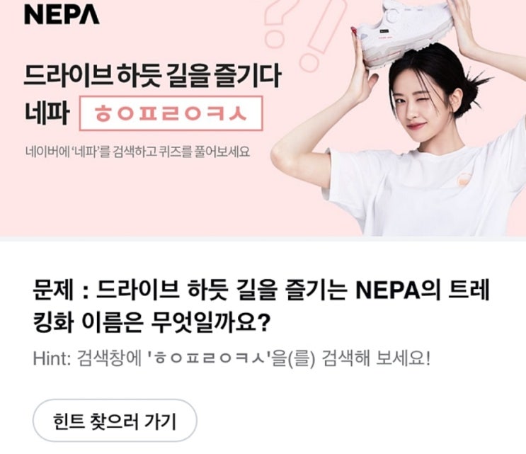 ㅎㅇㅍㄹㅇㅋㅅ 네파퀴즈 문제 : 드라이브 하듯 길을 즐기는 NEPA의 트레킹화 이름은 무엇일까요? Hint: 검색창에 'ㅎㅇㅍㄹㅇㅋㅅ'을(를) 검색 네파트레킹화 이름 네파퀴즈정답