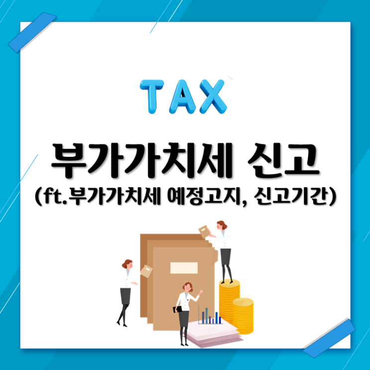  부가가치세 신고(ft. 부가가치세 예정고지, 신고기간)
