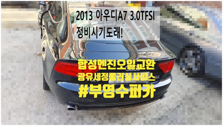  2013 아우디A7 3.0TFSI 정비시기도래! 합성엔진오일GT200교환정비+광유세정엔진플러싱서비스 , 부천벤츠BMW수입차정비전문점 부영수퍼카