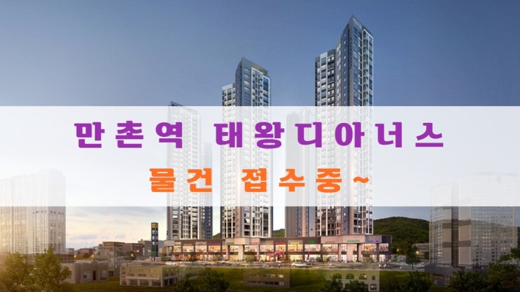  만촌역 태왕디아너스 분양가 및 아파트 물건 접수중이에요