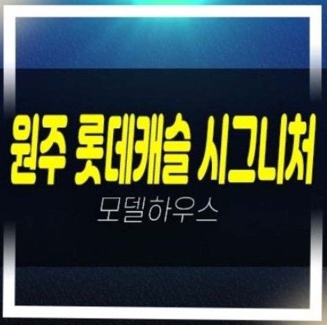  03-23 원주 롯데캐슬 시그니처 반곡동 미분양아파트 줍줍 계약조건 분양가 잔여세대 샘플하우스 분양사무실 홈페이지 투자 문의