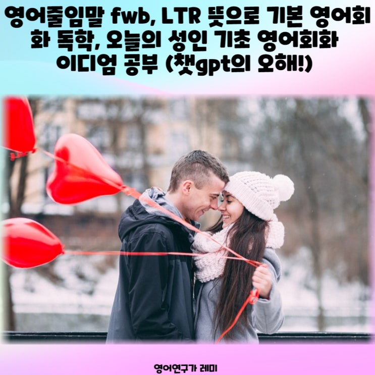 영어줄임말 fwb, LTR 뜻으로 기본 영어회화 독학, 오늘의 성인 기초 영어회화 이디엄 공부 (챗gpt의 오해!)