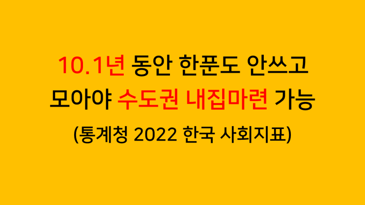 10년 넘게 한푼도 안쓰고 모아야 수도권 내집마련 가능 - 통계청 2022 한국 사회지표