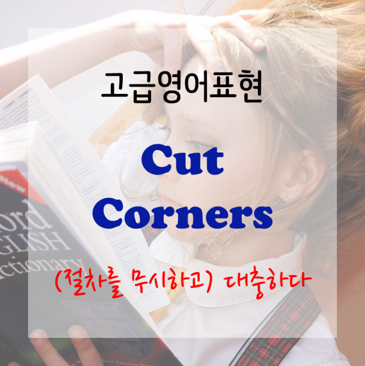 [고급영어표현] Cut corners - (절차를 무시하고) 대충하다
