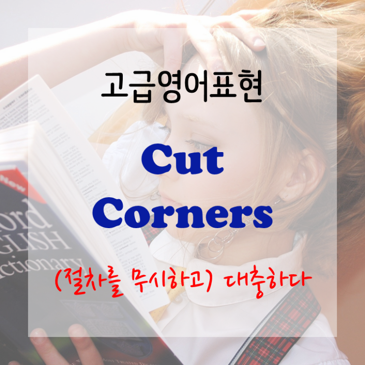  [고급영어표현] Cut corners - (절차를 무시하고) 대충하다