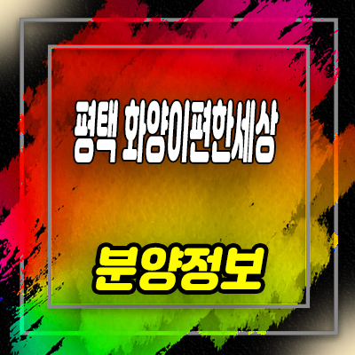  평택화양 이편한세상 미분양아파트 화양지구 브랜드 줍줍 선착순 동호지정 안내
