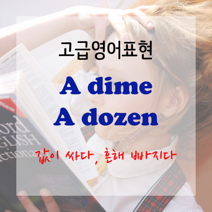  [고급영어표현] a dime a dozen - 값이 싸다, 흔해 빠지다, 쌔고 쌨다.