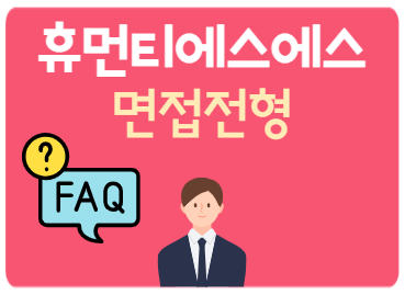 휴먼티에스에스 면접전형 FAQ