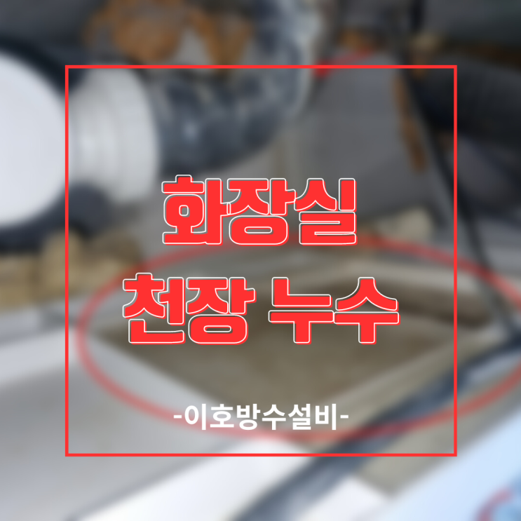  용인누수탐지 아파트 화장실 천장 누수-제대로 방수 공사 해야죠
