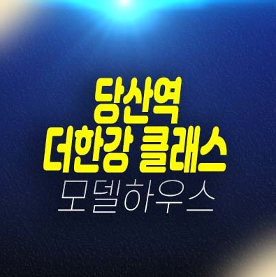 당산역 더클래스한강 당산동 2룸 오피스텔 분양가 학군입지 잔여세대 현황시세 및 샘플하우스 현장 홈페이지 위치안내