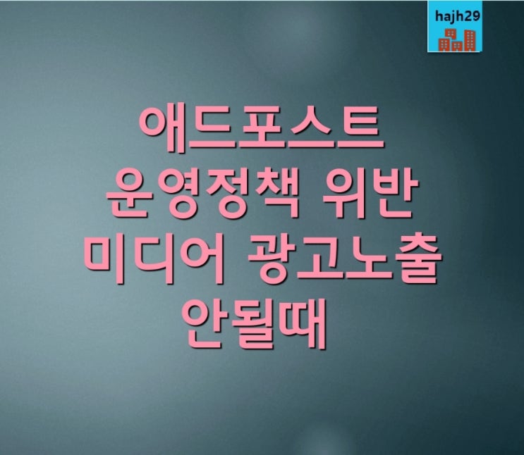  네이버 애드포스트 미디어 광고 갑자기 미노출 원인 [운영정책위반으로 이용제한]