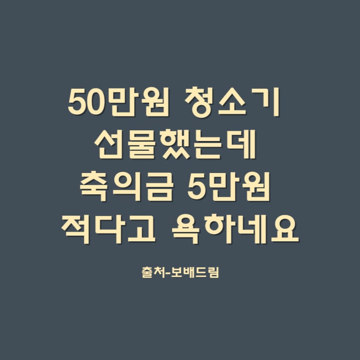  50만원 청소기 선물했는데 축의금 5만원 적다고 욕하네요 이슈 네이버뉴스 그후 내용추가 출처-보배드림