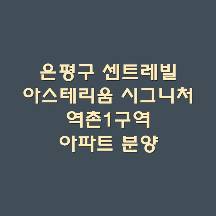  서울시 은평구 역촌동 센트레빌 아스테리움 시그니처 아파트분양 아파트청약 역촌1구역 재개발